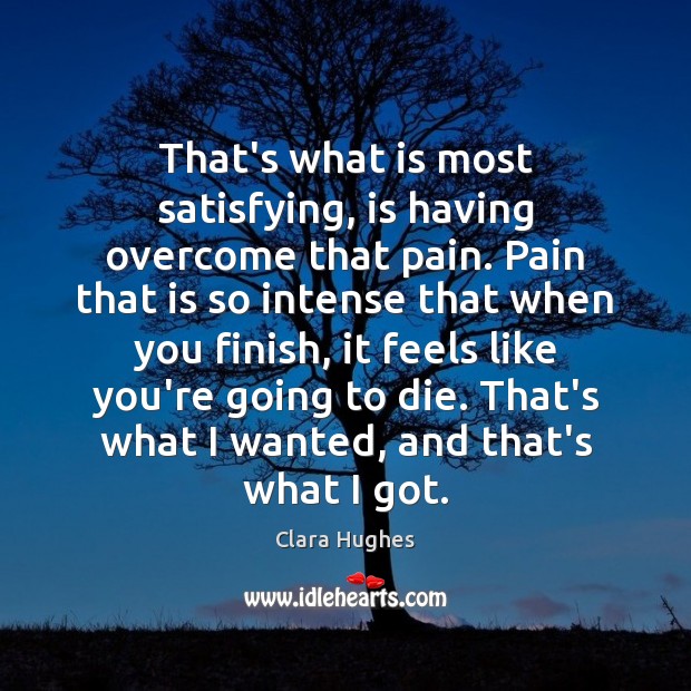 That’s what is most satisfying, is having overcome that pain. Pain that Clara Hughes Picture Quote