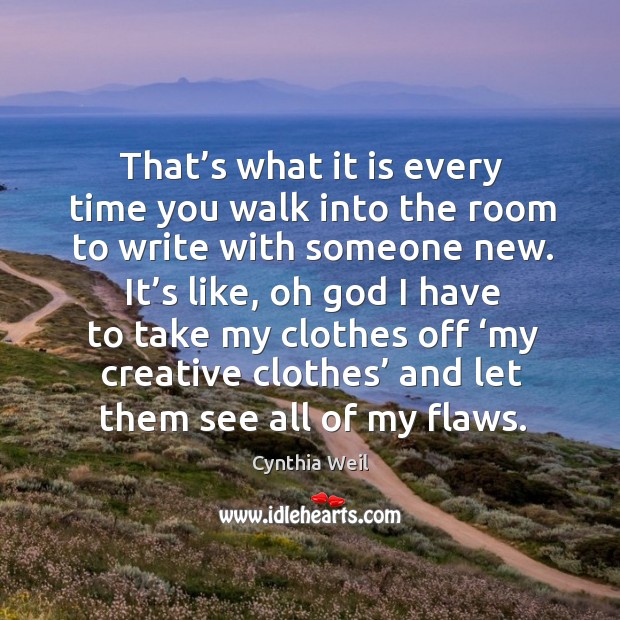 That’s what it is every time you walk into the room to write with someone new. Cynthia Weil Picture Quote
