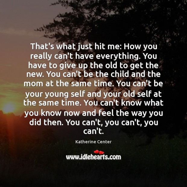 That’s what just hit me: How you really can’t have everything. You Katherine Center Picture Quote