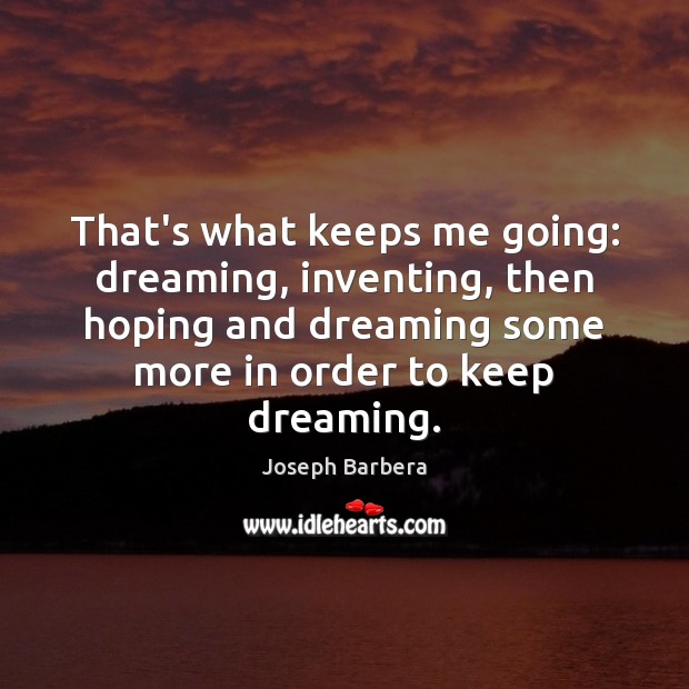 That’s what keeps me going: dreaming, inventing, then hoping and dreaming some Joseph Barbera Picture Quote