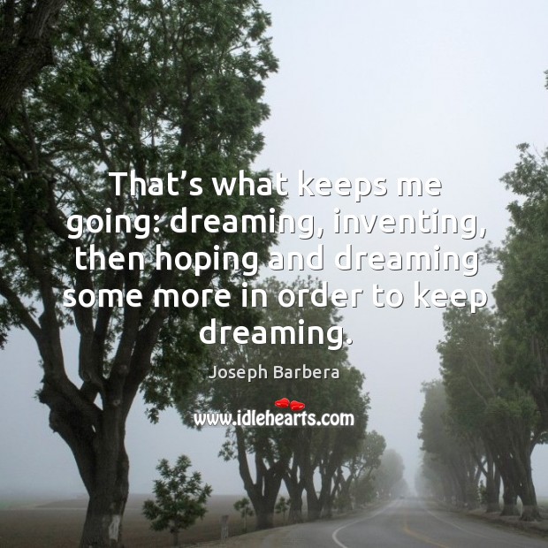 That’s what keeps me going: dreaming, inventing, then hoping and dreaming some more in order to keep dreaming. Dreaming Quotes Image