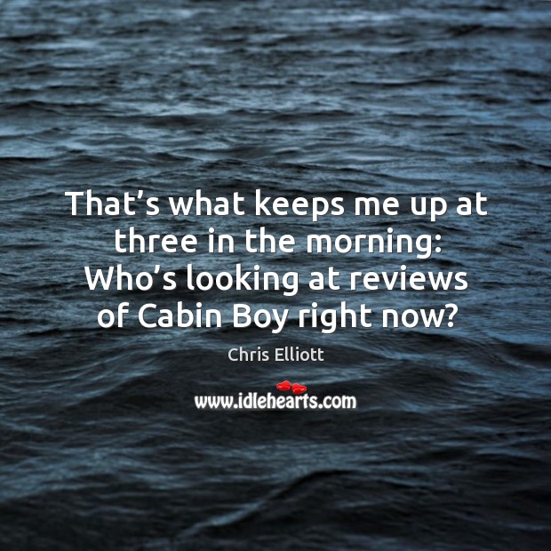 That’s what keeps me up at three in the morning: who’s looking at reviews of cabin boy right now? Chris Elliott Picture Quote