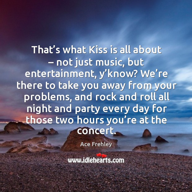 That’s what kiss is all about – not just music, but entertainment, y’know? Ace Frehley Picture Quote
