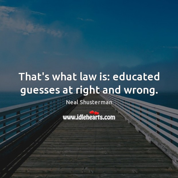 That’s what law is: educated guesses at right and wrong. Neal Shusterman Picture Quote