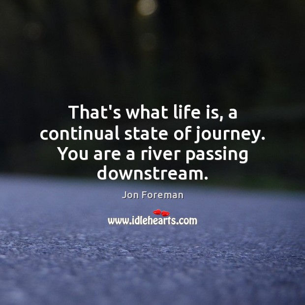 That’s what life is, a continual state of journey. You are a river passing downstream. Jon Foreman Picture Quote