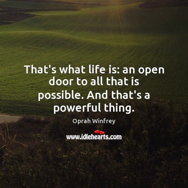 That’s what life is: an open door to all that is possible. And that’s a powerful thing. Oprah Winfrey Picture Quote