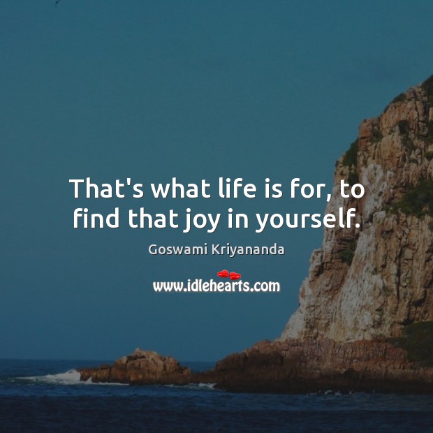 That’s what life is for, to find that joy in yourself. Goswami Kriyananda Picture Quote