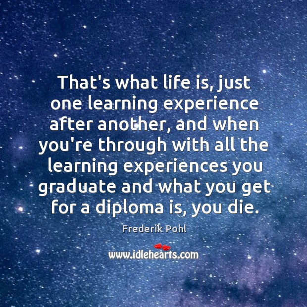 That’s what life is, just one learning experience after another, and when Frederik Pohl Picture Quote