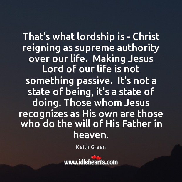 That’s what lordship is – Christ reigning as supreme authority over our Keith Green Picture Quote