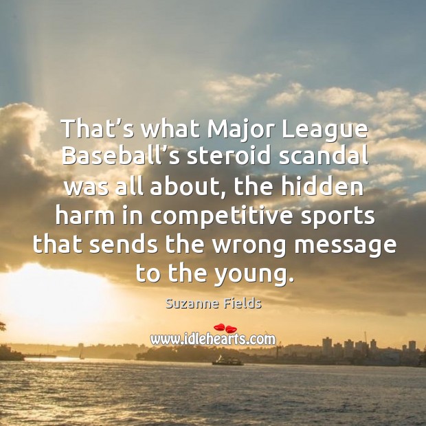 That’s what major league baseball’s steroid scandal was all about, the hidden harm 