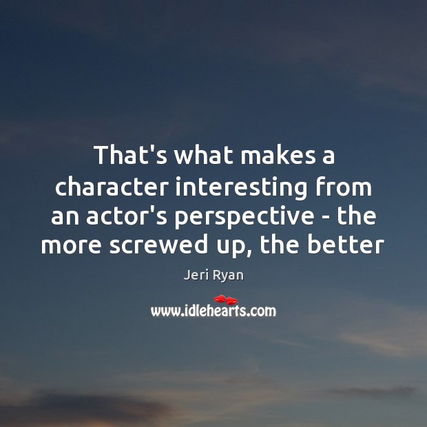 That’s what makes a character interesting from an actor’s perspective – the Jeri Ryan Picture Quote