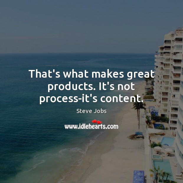 That’s what makes great products. It’s not process-it’s content. Steve Jobs Picture Quote