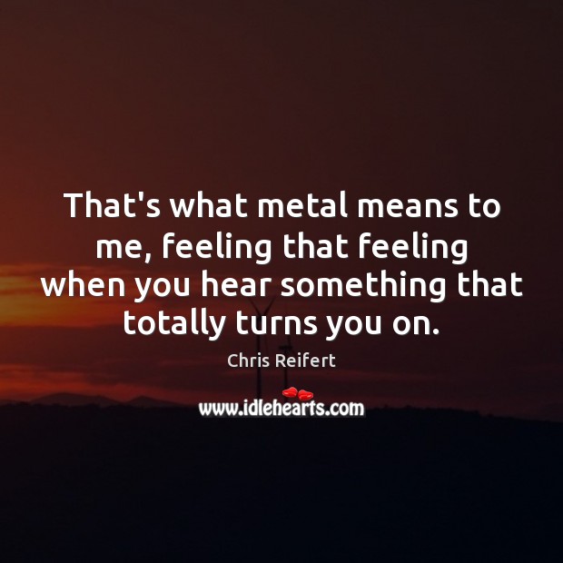 That’s what metal means to me, feeling that feeling when you hear Chris Reifert Picture Quote