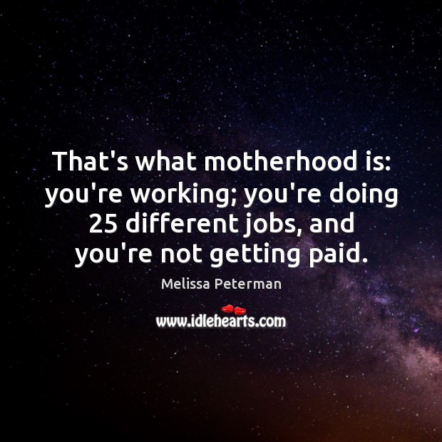 That’s what motherhood is: you’re working; you’re doing 25 different jobs, and you’re Motherhood Quotes Image