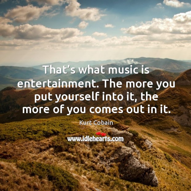 That’s what music is entertainment. The more you put yourself into it, the more of you comes out in it. Image