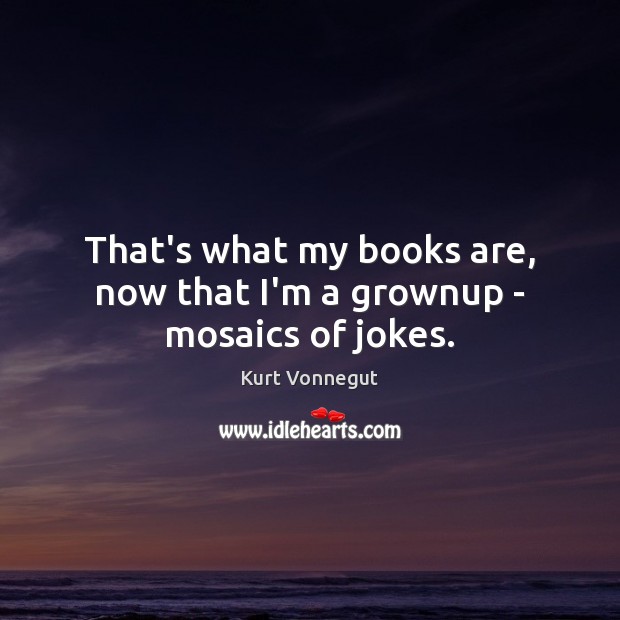 That’s what my books are, now that I’m a grownup – mosaics of jokes. Books Quotes Image