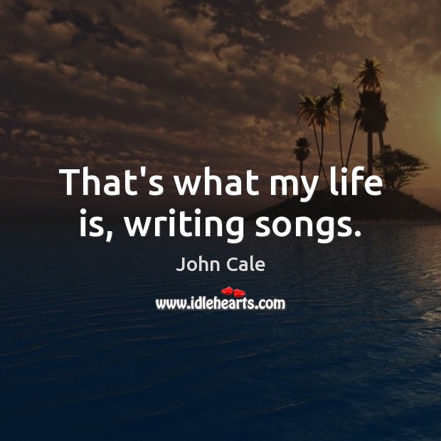 That’s what my life is, writing songs. Image
