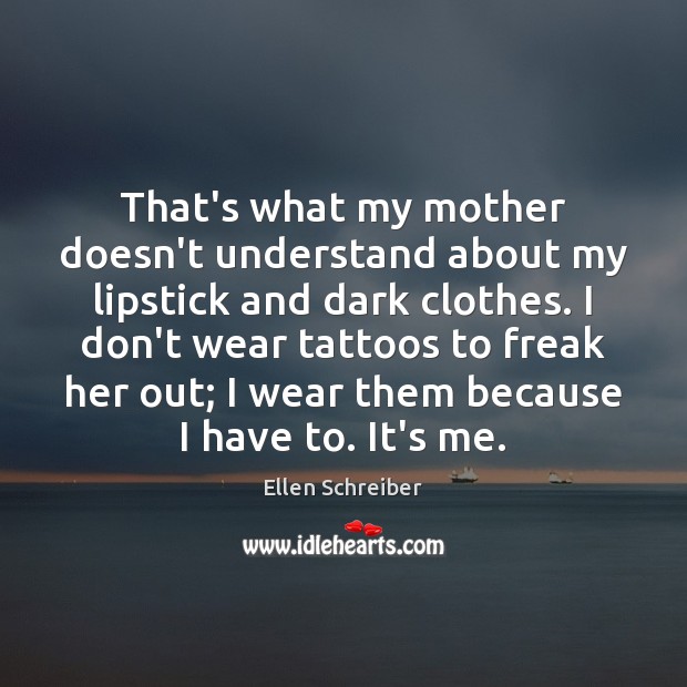 That’s what my mother doesn’t understand about my lipstick and dark clothes. Ellen Schreiber Picture Quote