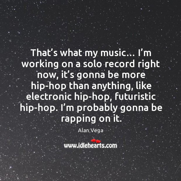 That’s what my music… I’m working on a solo record right now, it’s gonna be more Image