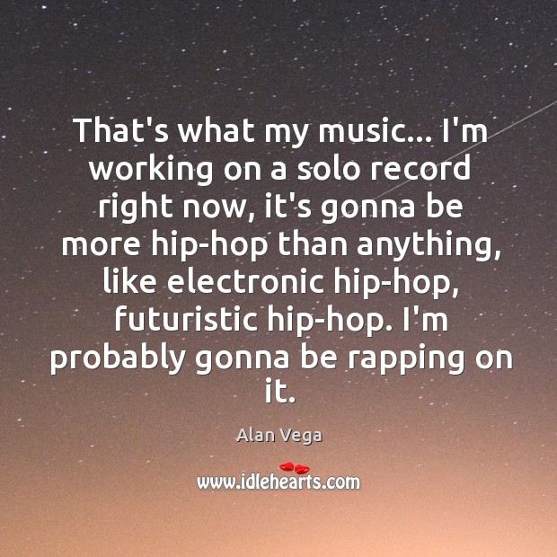 That’s what my music… I’m working on a solo record right now, Alan Vega Picture Quote