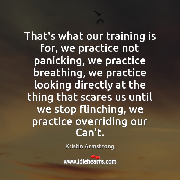 That’s what our training is for, we practice not panicking, we practice Kristin Armstrong Picture Quote