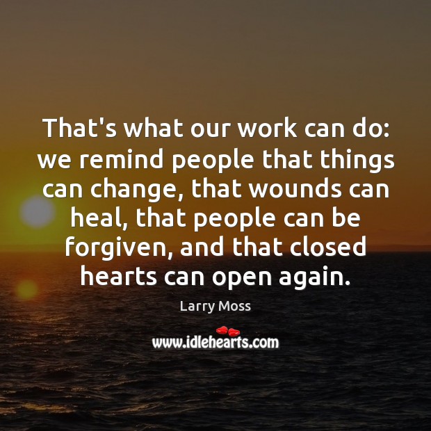 That’s what our work can do: we remind people that things can Larry Moss Picture Quote