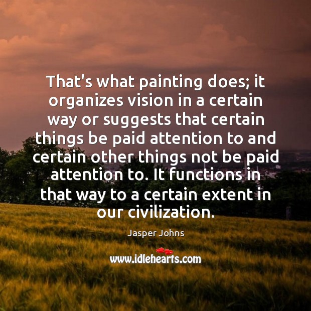 That’s what painting does; it organizes vision in a certain way or Jasper Johns Picture Quote