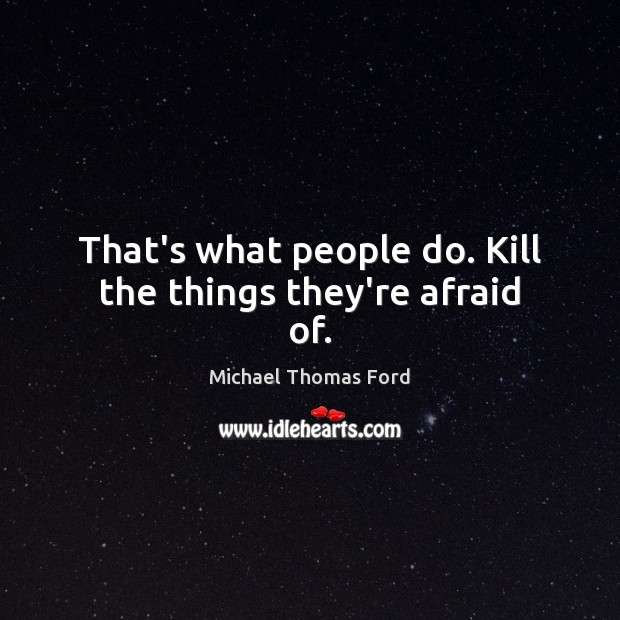 That’s what people do. Kill the things they’re afraid of. Michael Thomas Ford Picture Quote
