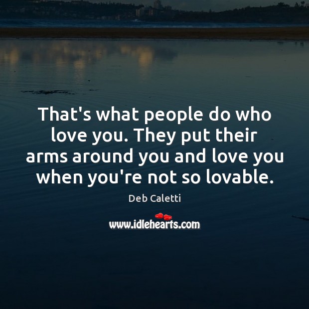 That’s what people do who love you. They put their arms around Deb Caletti Picture Quote