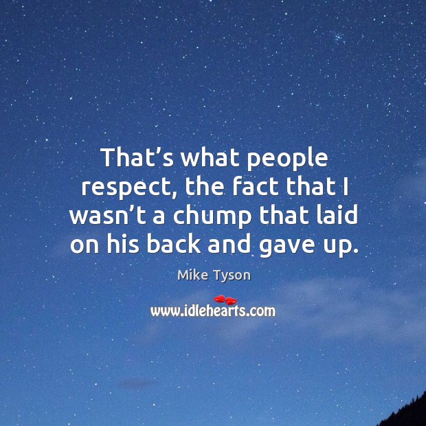 That’s what people respect, the fact that I wasn’t a chump that laid on his back and gave up. Image