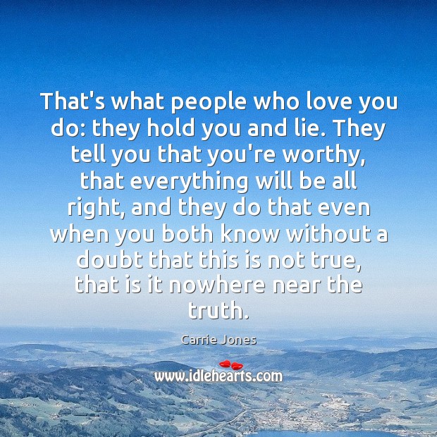 That’s what people who love you do: they hold you and lie. Carrie Jones Picture Quote