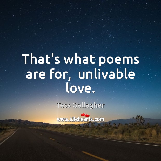 That’s what poems are for,  unlivable love. Image