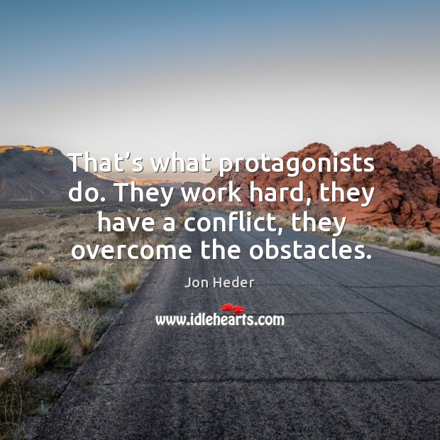 That’s what protagonists do. They work hard, they have a conflict, they overcome the obstacles. Jon Heder Picture Quote