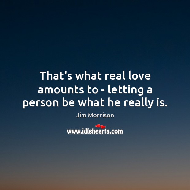 That’s what real love amounts to – letting a person be what he really is. Real Love Quotes Image