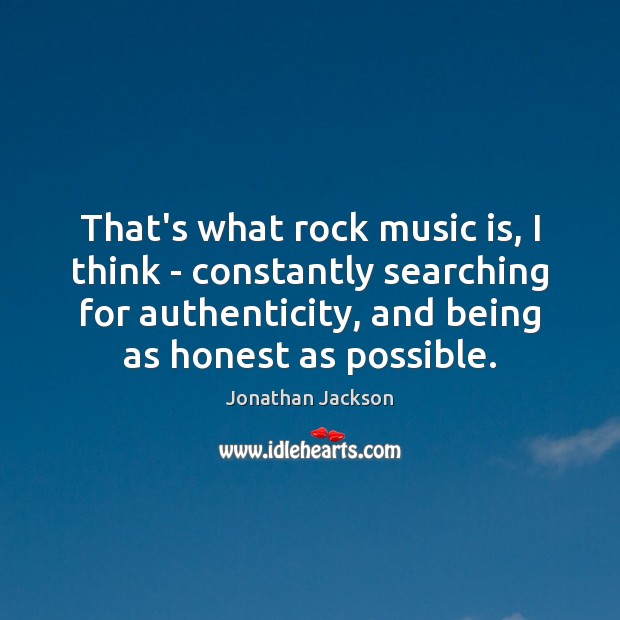 That’s what rock music is, I think – constantly searching for authenticity, Jonathan Jackson Picture Quote