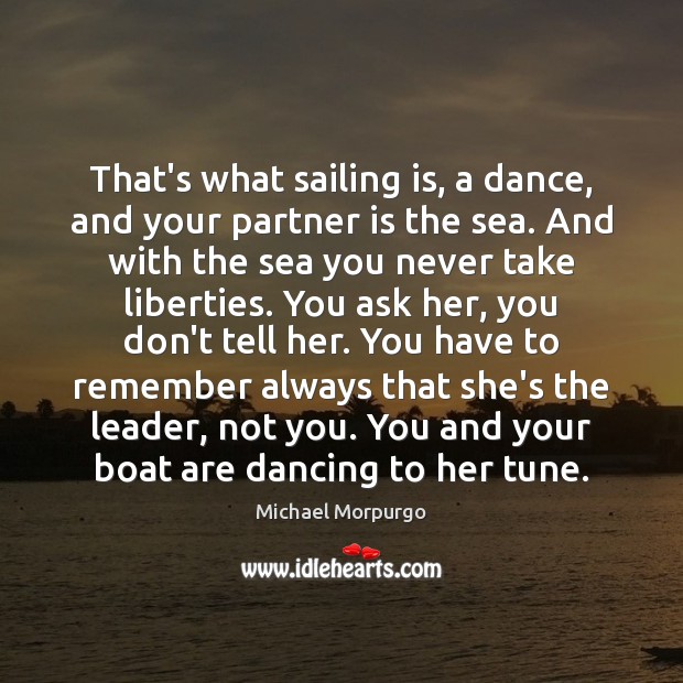 That’s what sailing is, a dance, and your partner is the sea. Michael Morpurgo Picture Quote