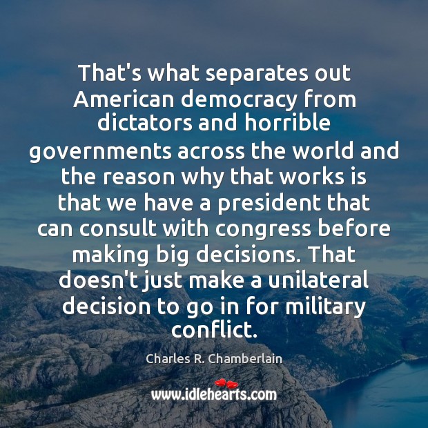 That’s what separates out American democracy from dictators and horrible governments across Charles R. Chamberlain Picture Quote