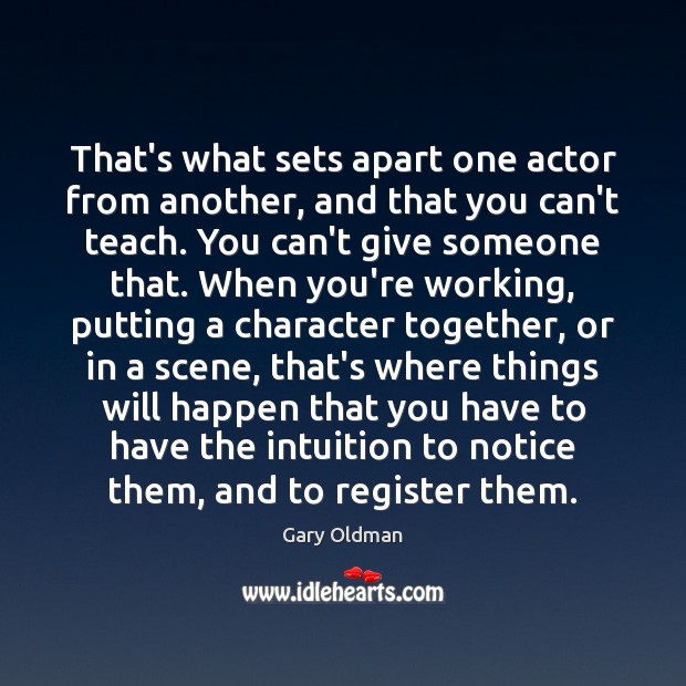 That’s what sets apart one actor from another, and that you can’t Gary Oldman Picture Quote