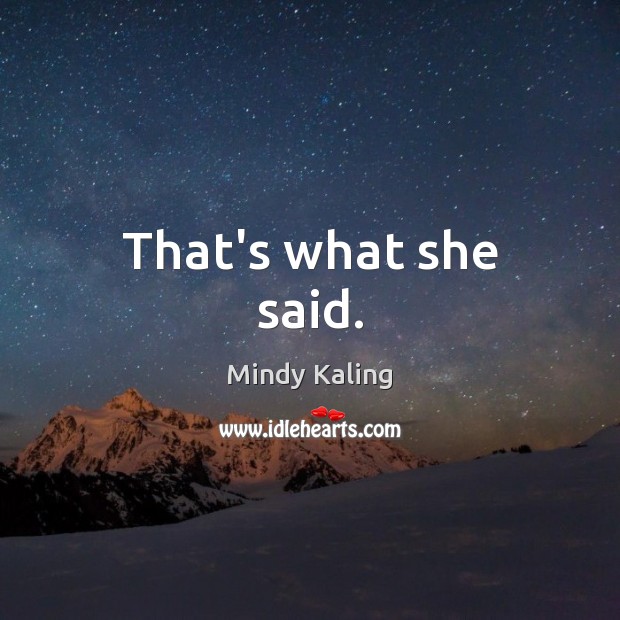 That’s what she said. Mindy Kaling Picture Quote