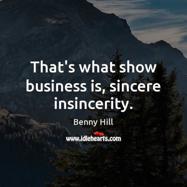 That’s what show business is, sincere insincerity. Benny Hill Picture Quote
