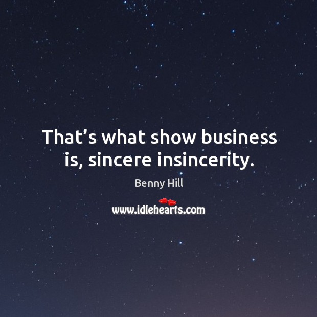 That’s what show business is, sincere insincerity. Benny Hill Picture Quote
