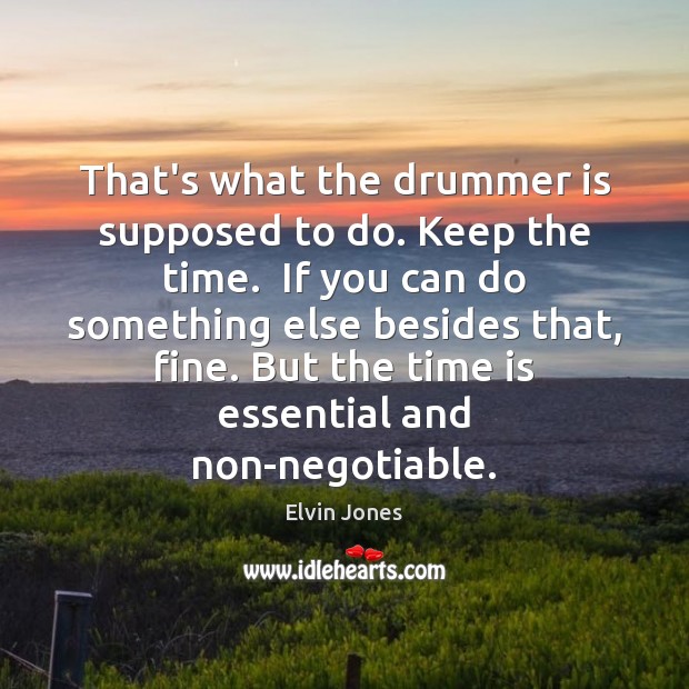 That’s what the drummer is supposed to do. Keep the time.  If Elvin Jones Picture Quote