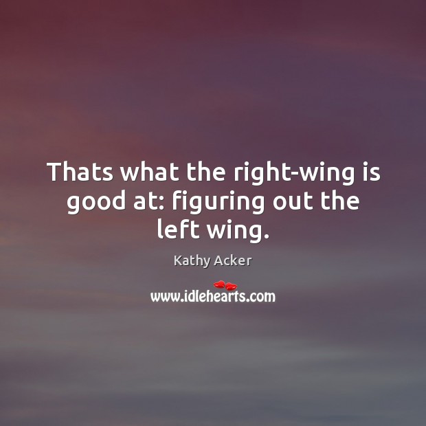 Thats what the right-wing is good at: figuring out the left wing. Kathy Acker Picture Quote