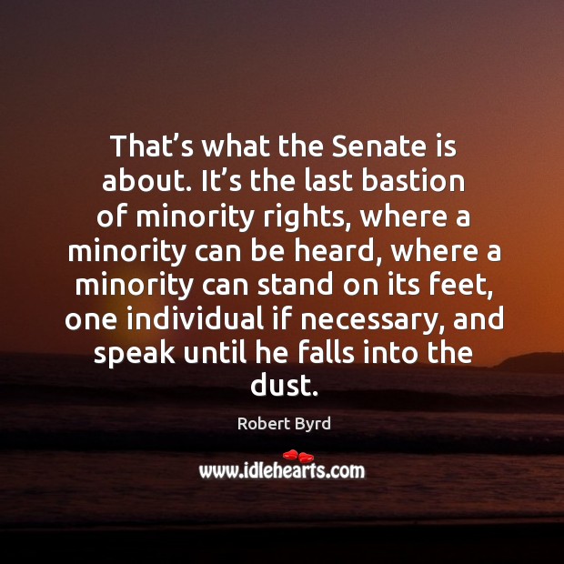 That’s what the senate is about. It’s the last bastion of minority rights Robert Byrd Picture Quote