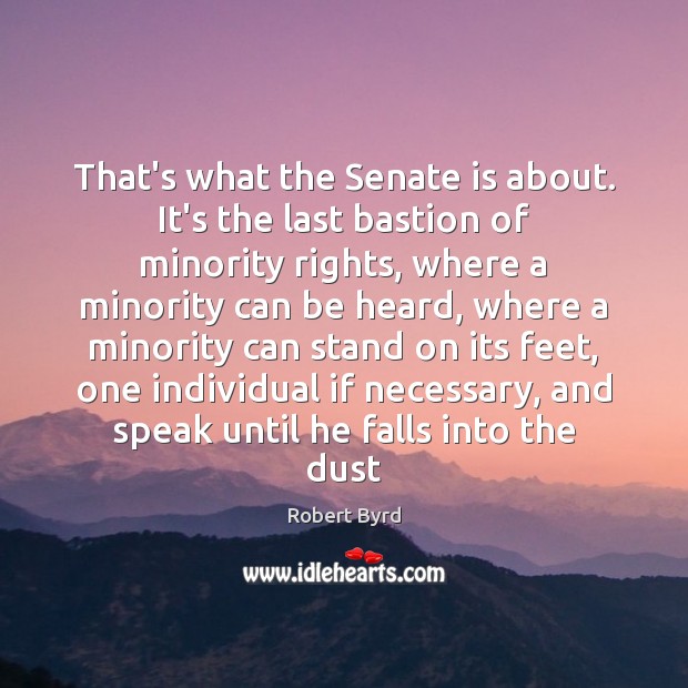 That’s what the Senate is about. It’s the last bastion of minority Robert Byrd Picture Quote