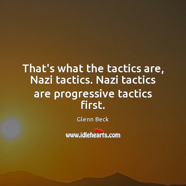 That’s what the tactics are, Nazi tactics. Nazi tactics are progressive tactics first. Glenn Beck Picture Quote