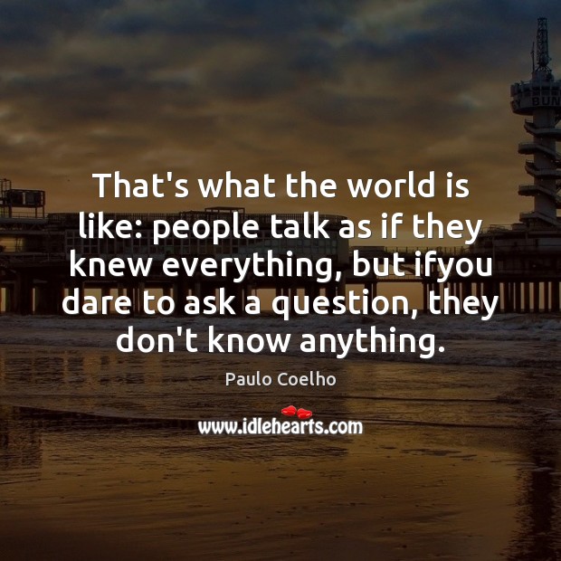 That’s what the world is like: people talk as if they knew Paulo Coelho Picture Quote