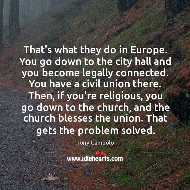 That’s what they do in europe. You go down to the city hall and you become legally connected. Tony Campolo Picture Quote