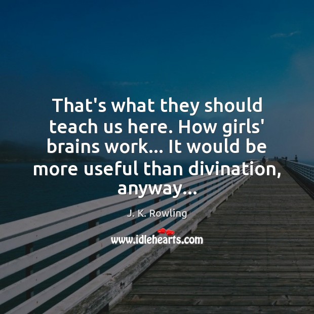 That’s what they should teach us here. How girls’ brains work… It J. K. Rowling Picture Quote