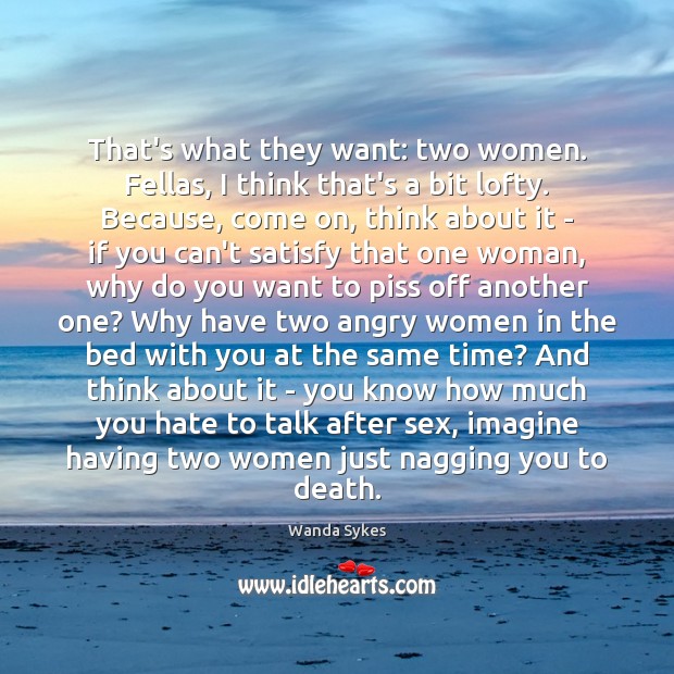 That’s what they want: two women. Fellas, I think that’s a bit Wanda Sykes Picture Quote